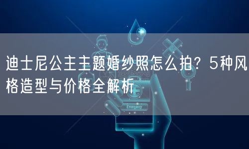 迪士尼公主主题婚纱照怎么拍？5种风格造型与价格全解析