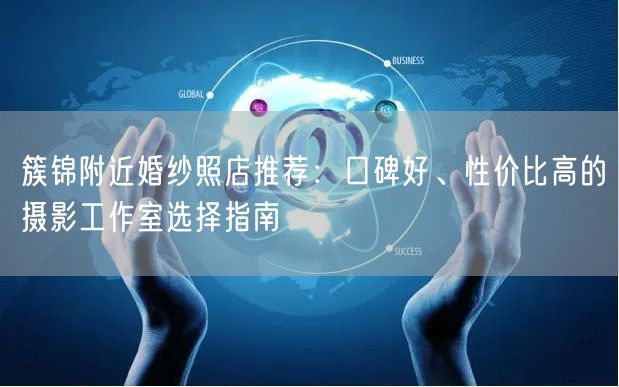 簇锦附近婚纱照店推荐：口碑好、性价比高的摄影工作室选择指南