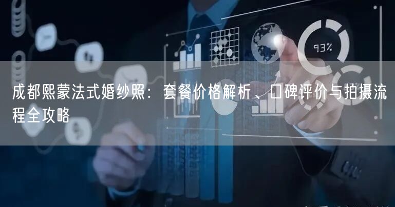 成都熙蒙法式婚纱照：套餐价格解析、口碑评价与拍摄流程全攻略