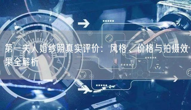 第一夫人婚纱照真实评价：风格、价格与拍摄效果全解析