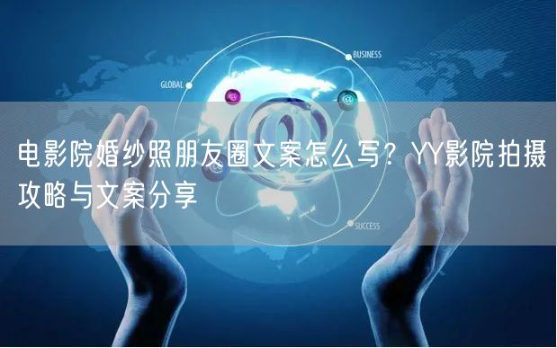 电影院婚纱照朋友圈文案怎么写？YY影院拍摄攻略与文案分享