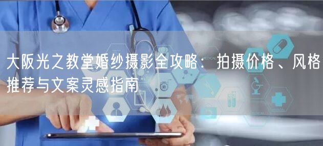 大阪光之教堂婚纱摄影全攻略：拍摄价格、风格推荐与文案灵感指南