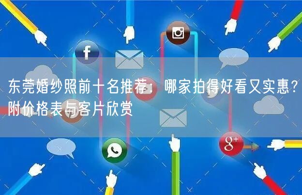东莞婚纱照前十名推荐：哪家拍得好看又实惠？附价格表与客片欣赏
