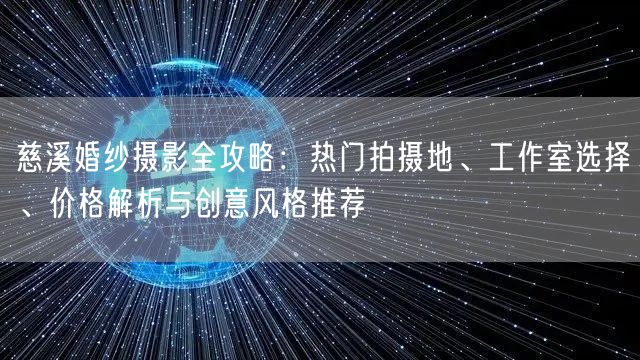 慈溪婚纱摄影全攻略：热门拍摄地、工作室选择、价格解析与创意风格推荐