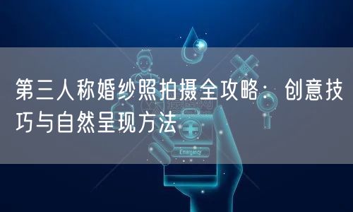 第三人称婚纱照拍摄全攻略：创意技巧与自然呈现方法