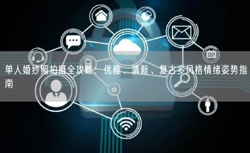 单人婚纱照拍摄全攻略：优雅、清新、复古多风格情绪姿势指南