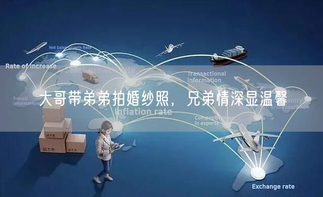 大哥带弟弟拍婚纱照，兄弟情深显温馨