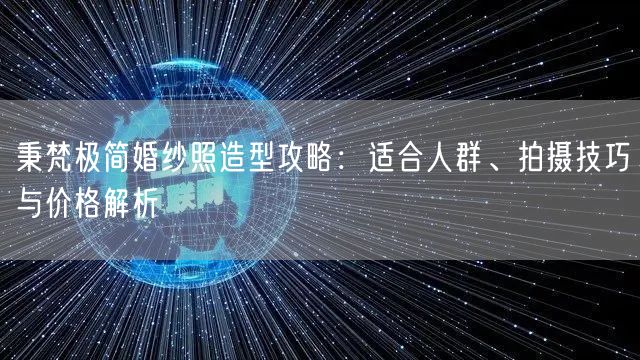 秉梵极简婚纱照造型攻略：适合人群、拍摄技巧与价格解析
