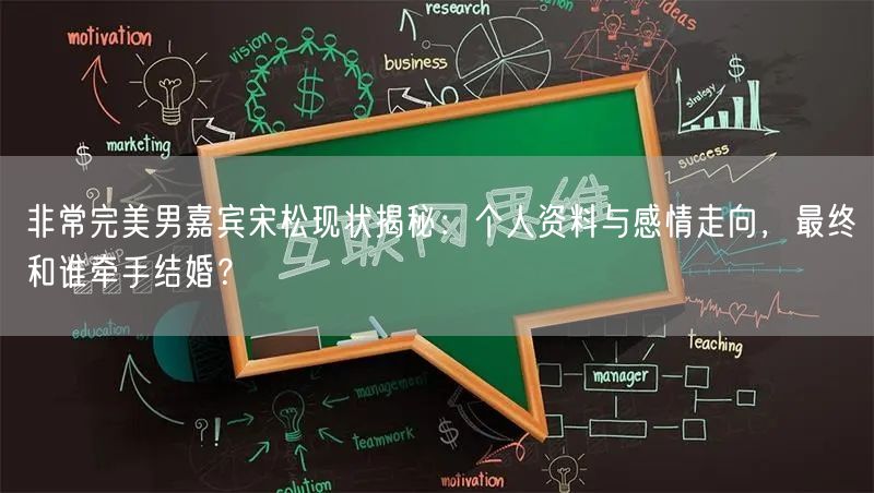 非常完美男嘉宾宋松现状揭秘：个人资料与感情走向，最终和谁牵手结婚？