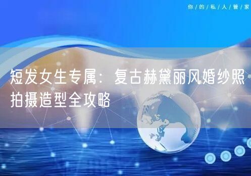 短发女生专属：复古赫黛丽风婚纱照拍摄造型全攻略
