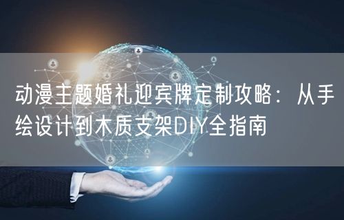 动漫主题婚礼迎宾牌定制攻略：从手绘设计到木质支架DIY全指南