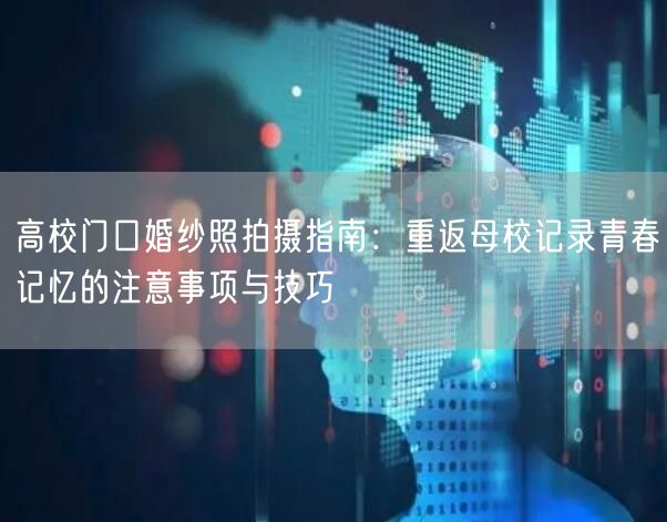 高校门口婚纱照拍摄指南:重返母校记录青春记忆的注意事项与技巧