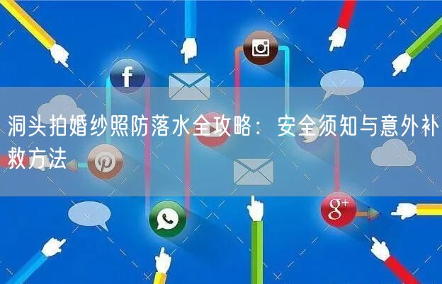 洞头拍婚纱照防落水全攻略：安全须知与意外补救方法