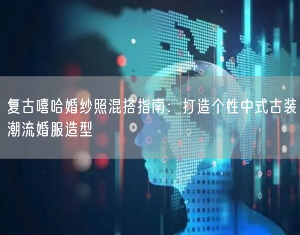 复古嘻哈婚纱照混搭指南：打造个性中式古装潮流婚服造型