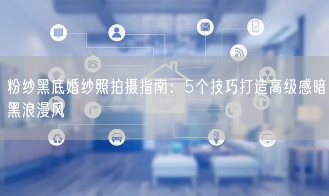 粉纱黑底婚纱照拍摄指南：5个技巧打造高级感暗黑浪漫风