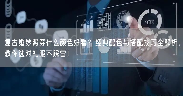 复古婚纱照穿什么颜色好看?经典配色与搭配技巧全解析,教你选对礼服不踩雷!