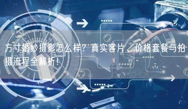 方寸婚纱摄影怎么样?真实客片、价格套餐与拍摄流程全解析!