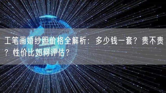 工笔画婚纱照价格全解析：多少钱一套？贵不贵？性价比如何评估？