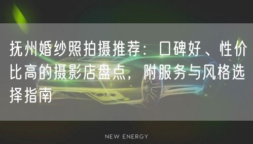 抚州婚纱照拍摄推荐:口碑好、性价比高的摄影店盘点,附服务与风格选择指南