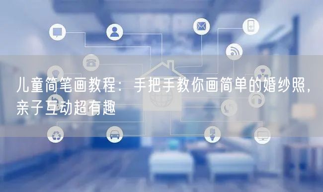 儿童简笔画教程：手把手教你画简单的婚纱照，亲子互动超有趣