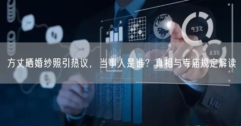 方丈晒婚纱照引热议，当事人是谁？真相与寺庙规定解读
