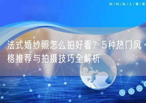 法式婚纱照怎么拍好看？5种热门风格推荐与拍摄技巧全解析