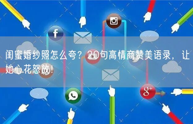 闺蜜婚纱照怎么夸？20句高情商赞美语录，让她心花怒放！