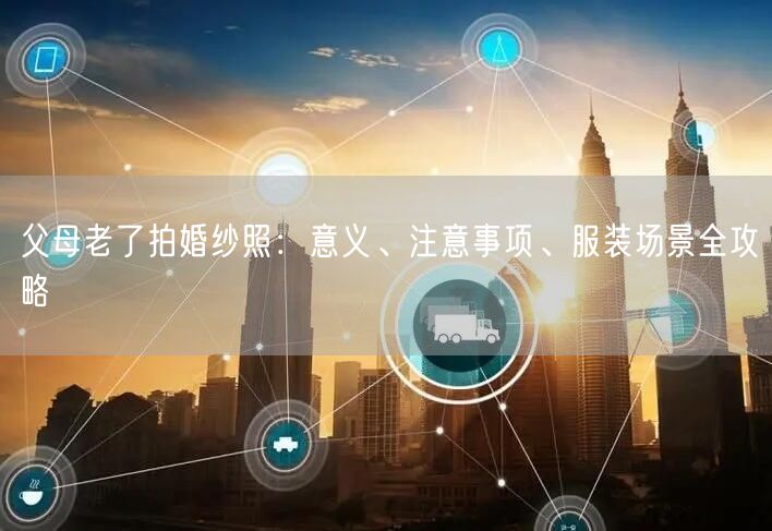 父母老了拍婚纱照：意义、注意事项、服装场景全攻略