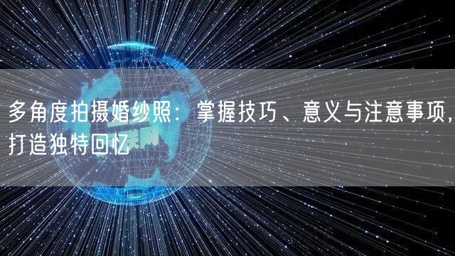 多角度拍摄婚纱照：掌握技巧、意义与注意事项，打造独特回忆