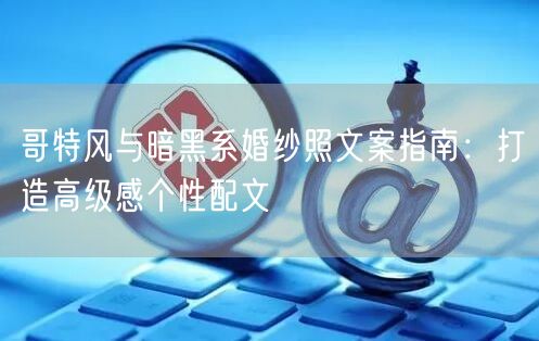 哥特风与暗黑系婚纱照文案指南：打造高级感个性配文