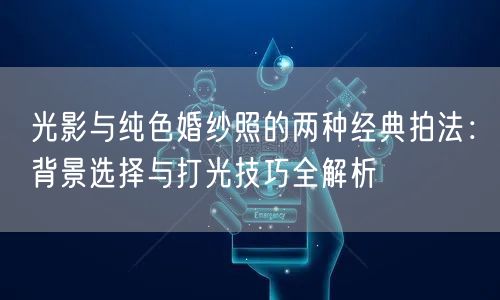 光影与纯色婚纱照的两种经典拍法：背景选择与打光技巧全解析
