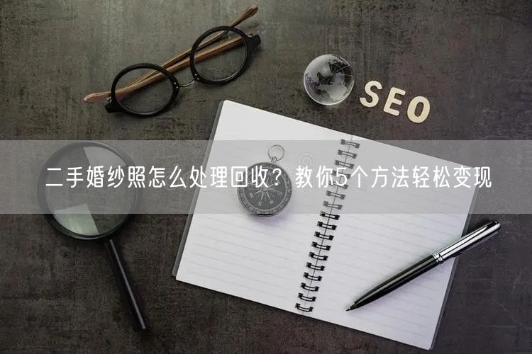 二手婚纱照怎么处理回收？教你5个方法轻松变现