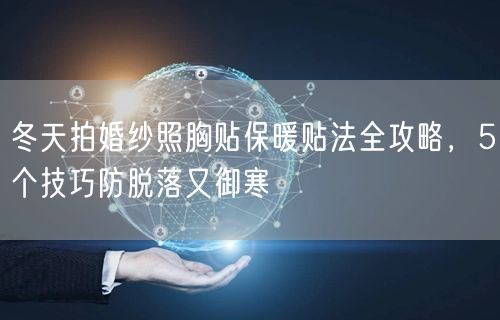 冬天拍婚纱照胸贴保暖贴法全攻略，5个技巧防脱落又御寒