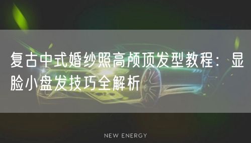 复古中式婚纱照高颅顶发型教程：显脸小盘发技巧全解析