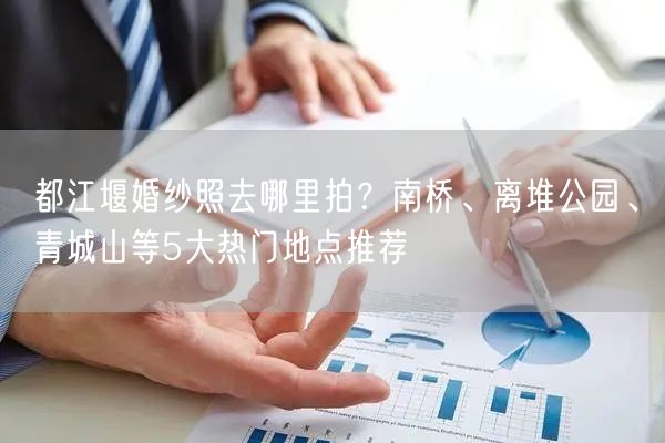都江堰婚纱照去哪里拍？南桥、离堆公园、青城山等5大热门地点推荐