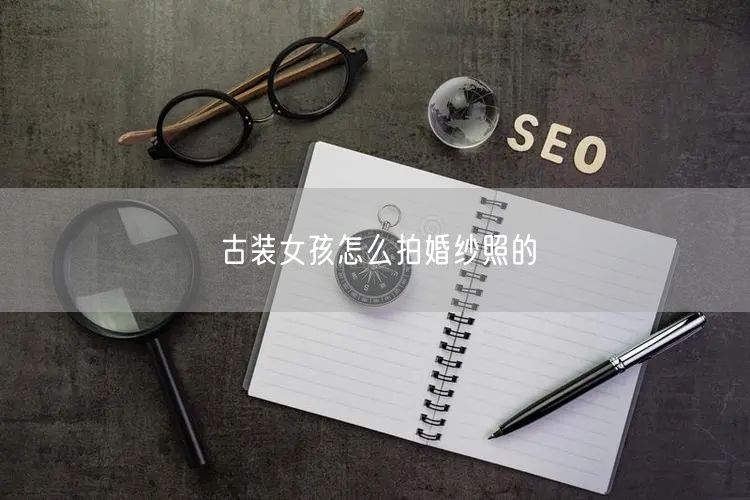 古装女孩怎么拍婚纱照的