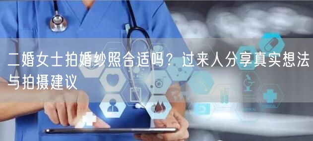 二婚女士拍婚纱照合适吗？过来人分享真实想法与拍摄建议