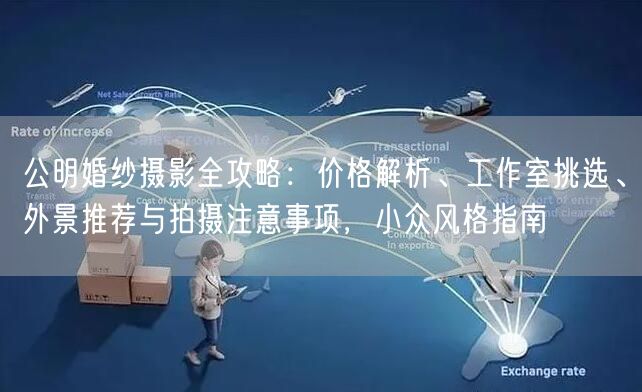 公明婚纱摄影全攻略：价格解析、工作室挑选、外景推荐与拍摄注意事项，小众风格指南