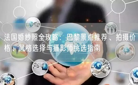 法国婚纱照全攻略：巴黎景点推荐、拍摄价格、风格选择与摄影师挑选指南