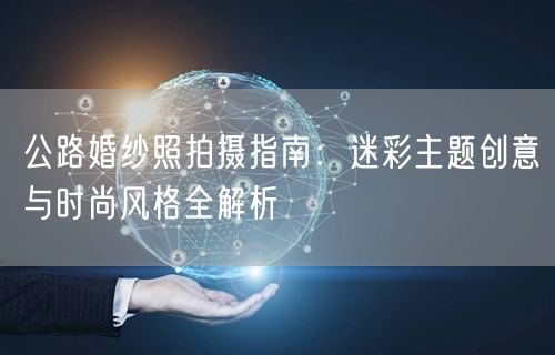 公路婚纱照拍摄指南:迷彩主题创意与时尚风格全解析