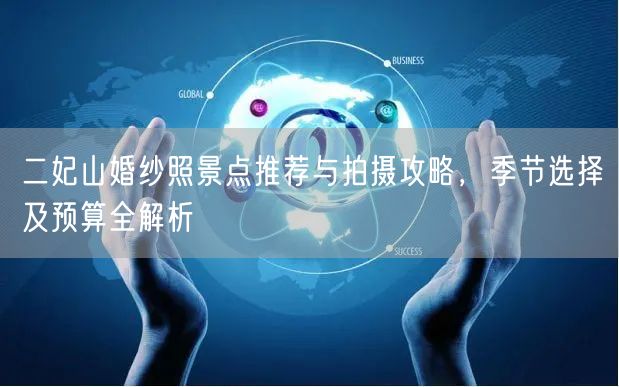 二妃山婚纱照景点推荐与拍摄攻略，季节选择及预算全解析