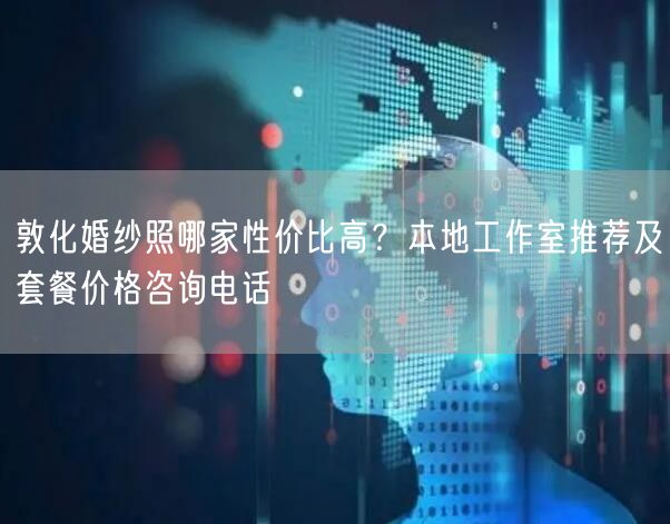 敦化婚纱照哪家性价比高？本地工作室推荐及套餐价格咨询电话