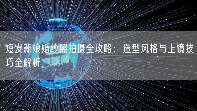 短发新娘婚纱照拍摄全攻略：造型风格与上镜技巧全解析