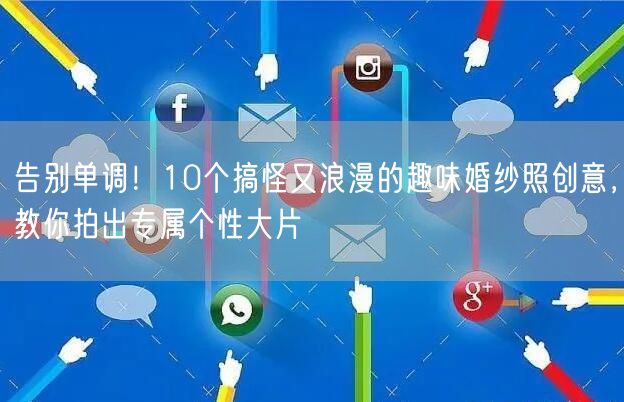 告别单调！10个搞怪又浪漫的趣味婚纱照创意，教你拍出专属个性大片