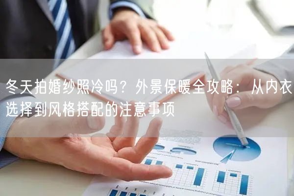 冬天拍婚纱照冷吗？外景保暖全攻略：从内衣选择到风格搭配的注意事项