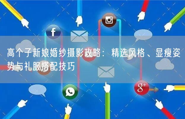 高个子新娘婚纱摄影攻略：精选风格、显瘦姿势与礼服搭配技巧