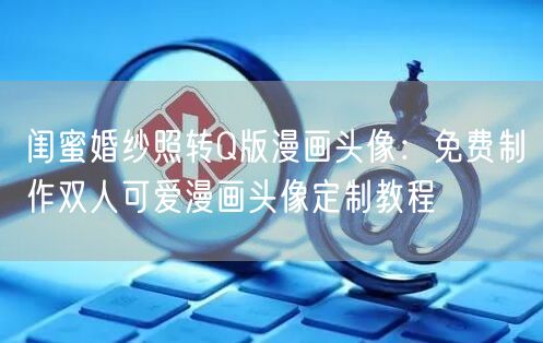 闺蜜婚纱照转Q版漫画头像：免费制作双人可爱漫画头像定制教程