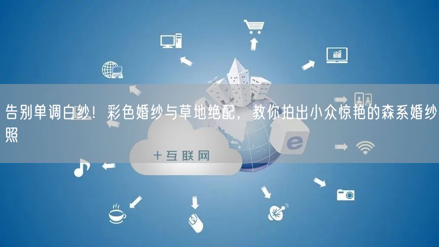 告别单调白纱！彩色婚纱与草地绝配，教你拍出小众惊艳的森系婚纱照