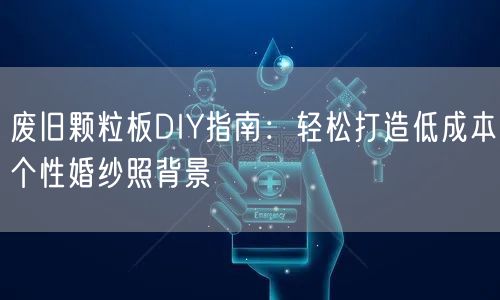 废旧颗粒板DIY指南：轻松打造低成本个性婚纱照背景