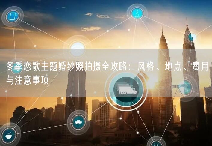冬季恋歌主题婚纱照拍摄全攻略：风格、地点、费用与注意事项